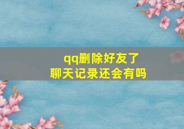 qq删除好友了 聊天记录还会有吗